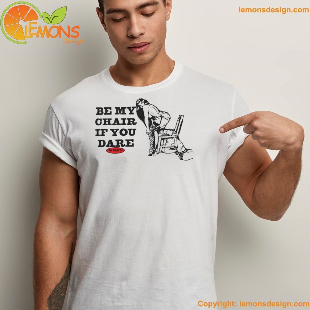 Be my chair if you dare shirt