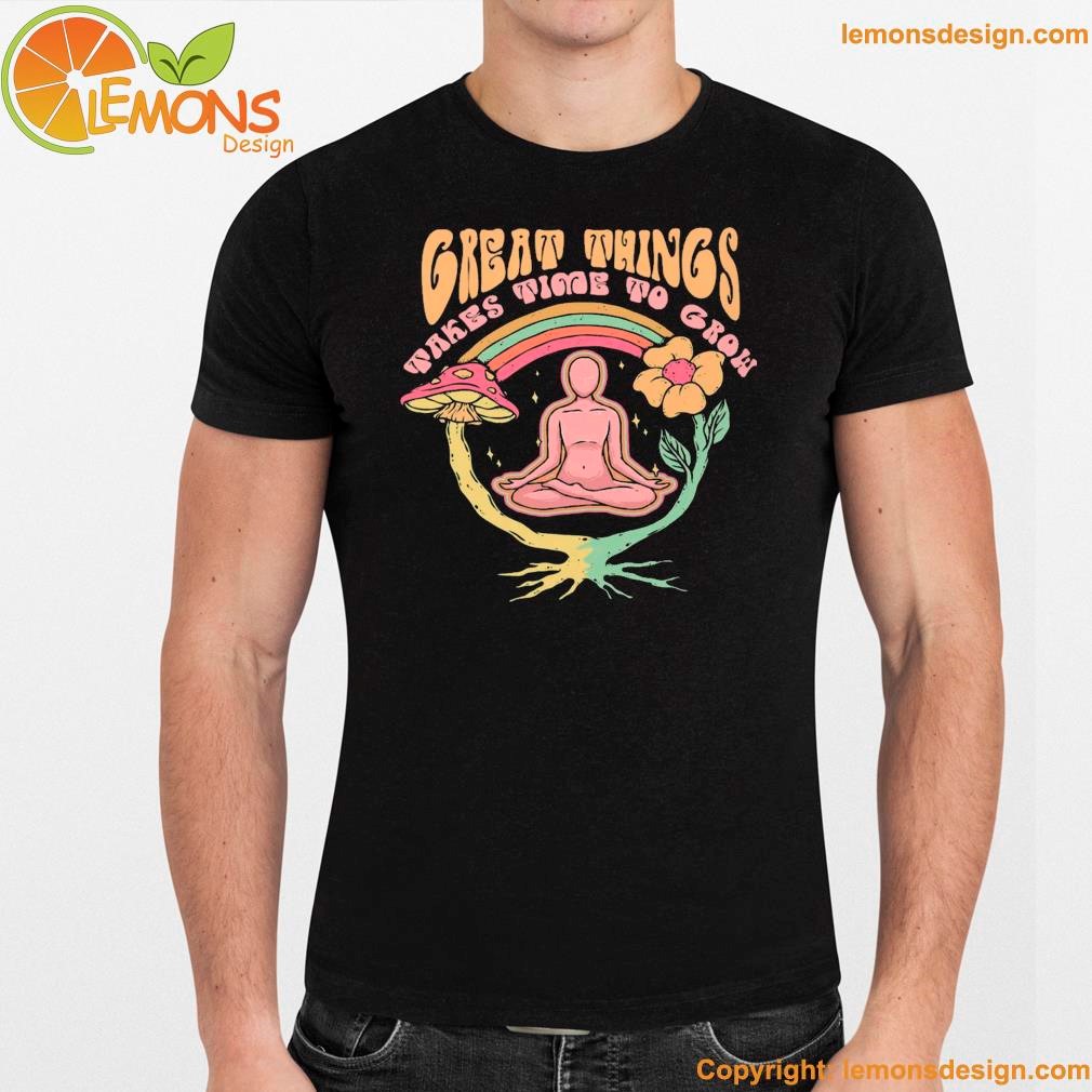 Great things takes time to grow yoga inspirational quote zen shirt namden.jpg