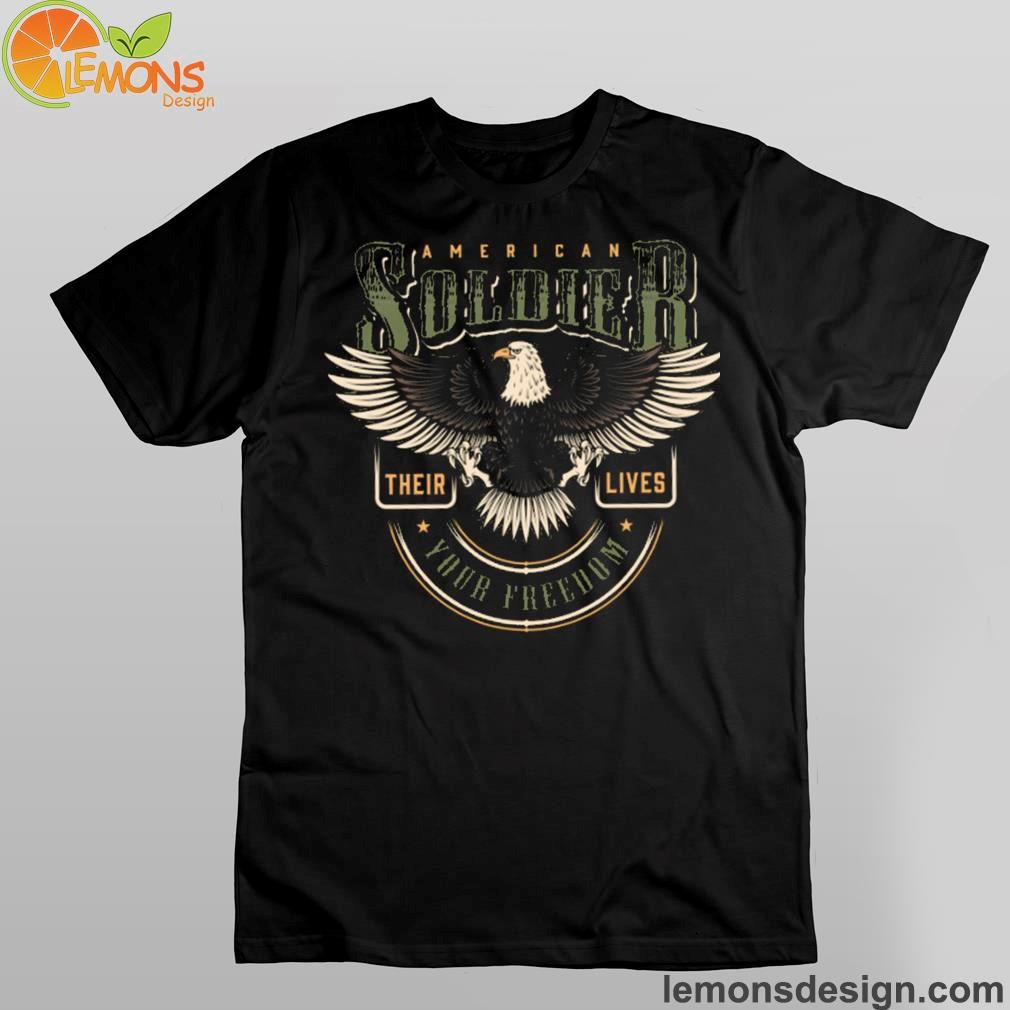 Your american soldiers free their lives and eagle shirt Your american soldiers free their lives and eagle shirt