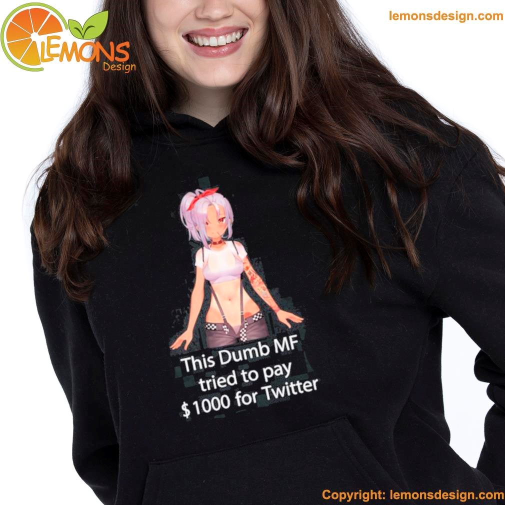 This Dumb Mf Tried To Pay $1000 For Twitter Shirt hoodie.jpg This Dumb Mf Tried To Pay $1000 For Twitter Shirt hoodie.jpg